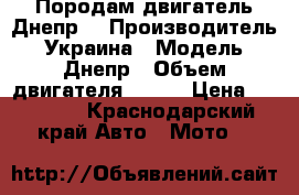 Породам двигатель Днепр. › Производитель ­ Украина › Модель ­ Днепр › Объем двигателя ­ 750 › Цена ­ 10 000 - Краснодарский край Авто » Мото   